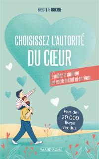 Choisissez l'autorité du coeur : éveillez le meilleur en votre enfant et en vous