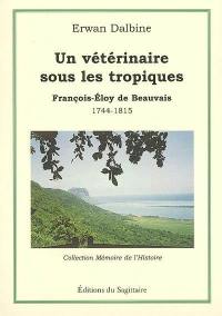 Un vétérinaire sous les tropiques : François-Eloy de Beauvais : 1744-1815