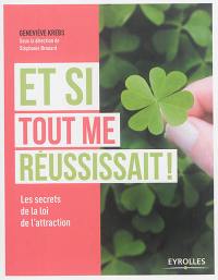 Et si tout me réussissait ! : les secrets de la loi de l'attraction