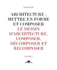 Architecture : mettre en forme et composer. Vol. 3. Le dessin d'architecture : composer, décomposer et recomposer