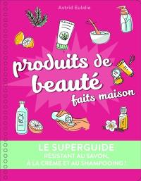 Produits de beauté faits maison : le superguide : résistant au savon, à la crème et au shampooing !