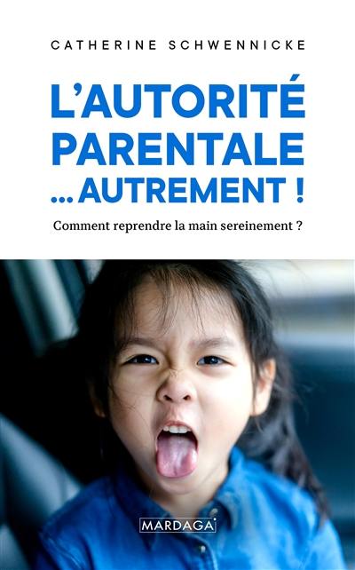 L'autorité parentale... autrement ! : comment reprendre la main sereinement ?