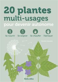 20 plantes multi-usages pour devenir autonome : se nourrir, se soigner, se chauffer, fabriquer