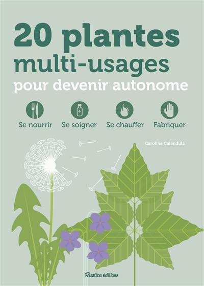 20 plantes multi-usages pour devenir autonome : se nourrir, se soigner, se chauffer, fabriquer