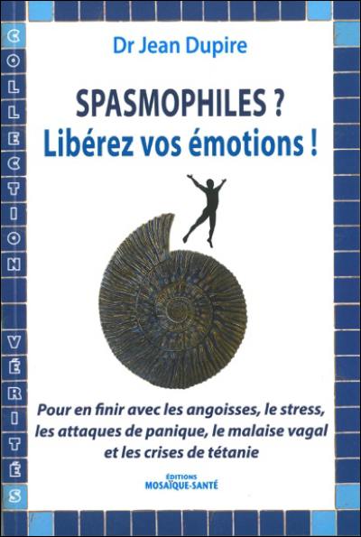 Spasmophiles ? Libérez vos émotions ! : pour en finir avec les angoisses, le stress, les attaques de panique, le malaise vagal et les crises de tétanie