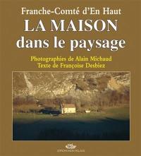 La maison dans le paysage : Franche-Comté d'en-haut