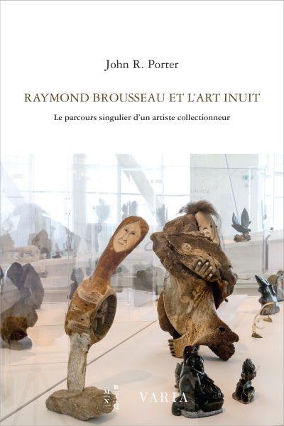 Raymond Brousseau et l'art Inuit : le parcours singulier d'un artiste collectionneur