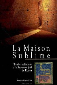 La maison sublime : l'Ecole rabbinique & le Royaume juif de Rouen