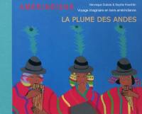 La plume des Andes : voyage imaginaire en terre amérindienne