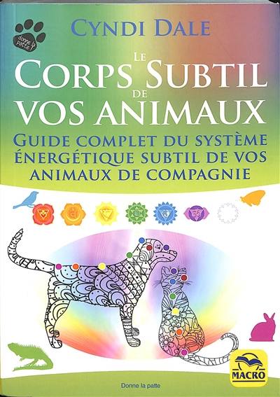 Le corps subtil de vos animaux : guide complet du système énergétique subtil de vos animaux de compagnie