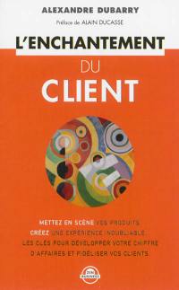 L'enchantement du client : mettez en scène vos produits, créez une expérience inoubliable, les clés pour développer votre chiffre d'affaires et fidéliser vos clients