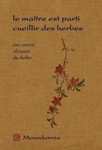 Le maître est parti cueillir des herbes : aux sources chinoises du haiku