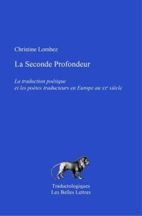 La seconde profondeur : la traduction poétique et les poètes traducteurs en Europe au XXe siècle