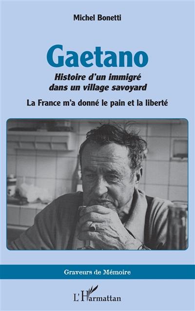 Gaetano : histoire d'un immigré dans un village savoyard : la France m'a donné le pain et la liberté