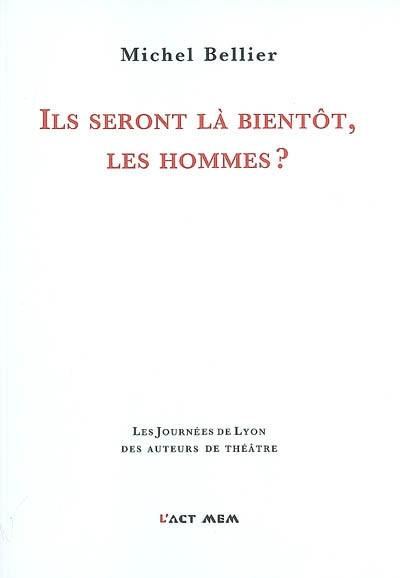 Ils seront là bientôt, les hommes ? : théâtre