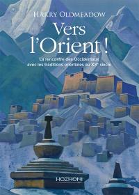 Vers l'Orient ! : la rencontre des Occidentaux avec les traditions orientales au XXe siècle