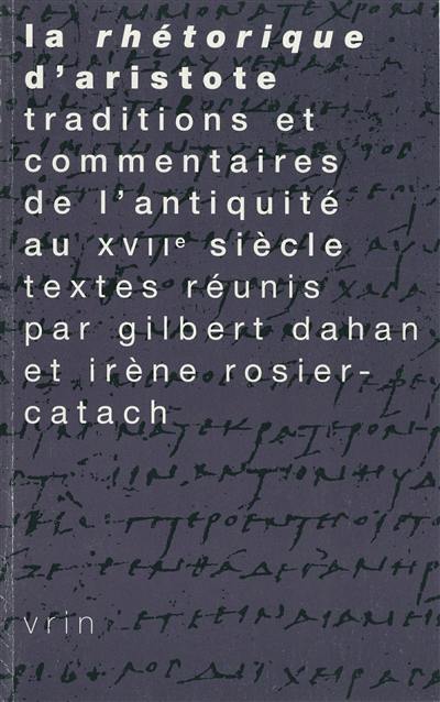 La rhétorique d'Aristote : traditions et commentaires de l'Antiquité au XVIIe siècle