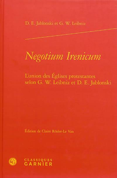 Negotium irenicum : l'union des Eglises protestantes selon G.W. Leibniz et D.E. Jablonski