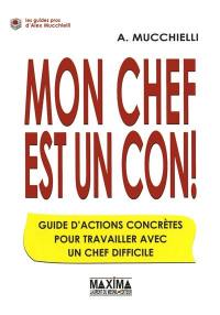 Mon chef est un con ! : guide d'actions concrètes pour travailler avec un chef difficile