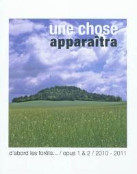 Une chose apparaîtra : D'abord les forêts... opus 1 & 2, 2010-2011