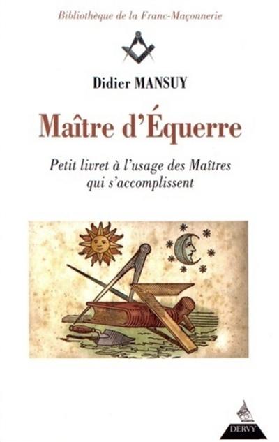 Maître d'équerre : petit livret à l'usage des maîtres qui s'accomplissent