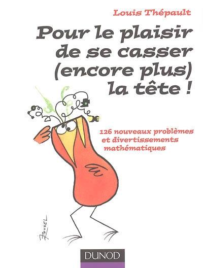 Pour le plaisir de se casser (encore plus) la tête ! : 126 nouveaux problèmes et divertissements mathématiques