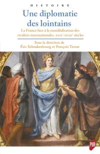 Une diplomatie des lointains : la France face à la mondialisation des rivalités internationales, XVIIe-XVIIIe siècles