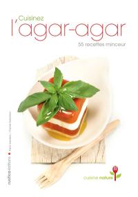 Cuisinez l'agar-agar : 55 recettes minceur