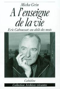 A l'enseigne de la vie : Eric Caboussat : au-delà des mots