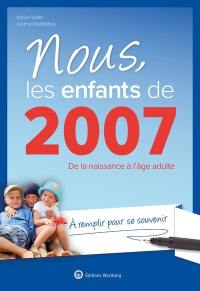 Nous, les enfants de 2007 : de la naissance à l'âge adulte : à remplir pour se souvenir