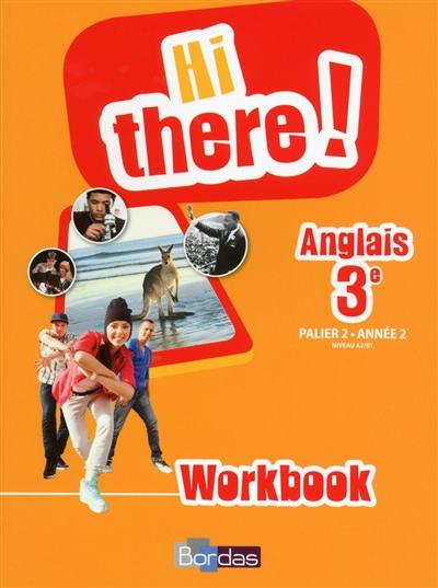 Hi there !, anglais 3e : workbook : palier 2, année 2, niveau A2-B1