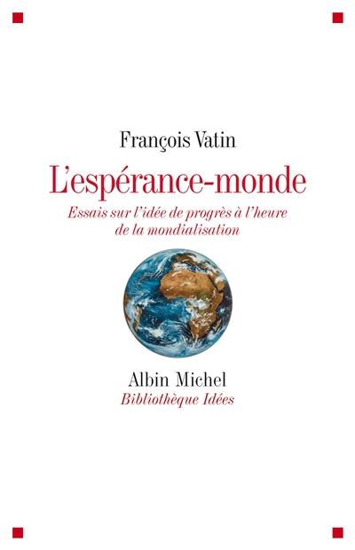 L'espérance-monde : essais sur l'idée de progrès à l'heure de la mondialisation