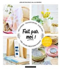 Fait par moi ! : récupérer, transformer, sublimer, mes jolies créations maison : 26 DIY éthiques et écoresponsables