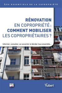 Rénovation en copropriété : comment mobiliser les copropriétaires ? : informer, consulter, se concerter et décider tous ensemble...