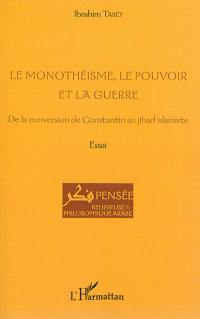 Le monothéisme, le pouvoir et la guerre : de la conversion de Constantin au jihad islamiste : essai