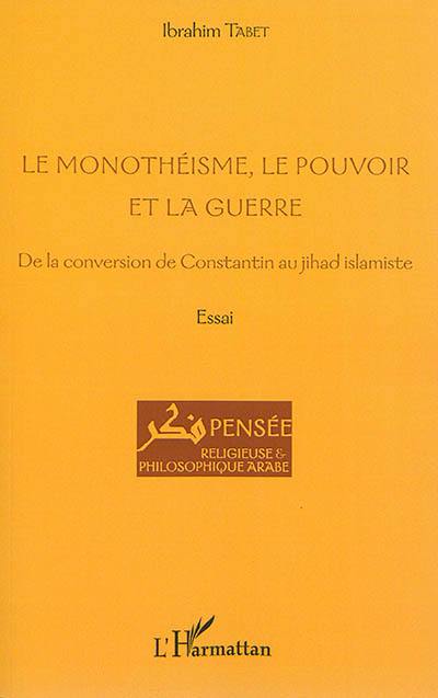 Le monothéisme, le pouvoir et la guerre : de la conversion de Constantin au jihad islamiste : essai