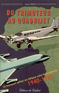 Du trimoteur au quadrijet : le transport aérien en Afrique noire francophone, 1940-1961