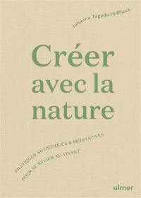 Créer avec la nature : pratiques artistiques & méditatives pour se connecter au vivant