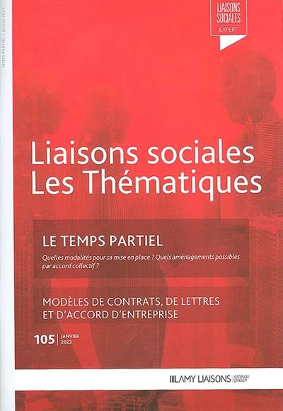 Liaisons sociales. Les thématiques, n° 105. Le temps partiel : quelles modalités pour sa mise en place ? Quels aménagements possibles par accord collectif ? : modèles de contrats, de lettres et d'accord d'entreprise