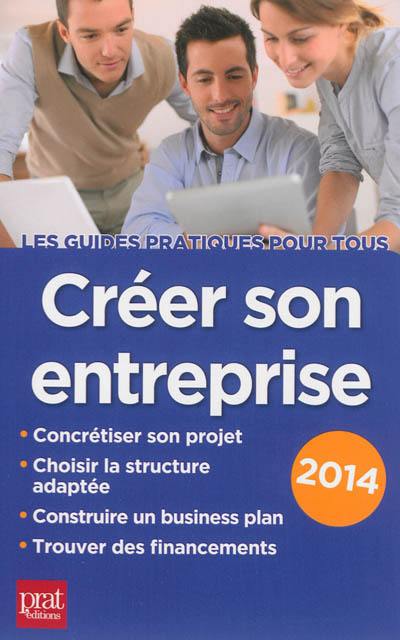 Créer son entreprise : concrétiser son projet, choisir la structure adaptée, construire un business plan, trouver des financements