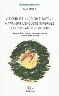 Visions de l'idiome natal à travers l'enquête impériale sur les patois, 1807-1812 : langue d'oc, catalan, francoprovençal : France, Italie, Suisse