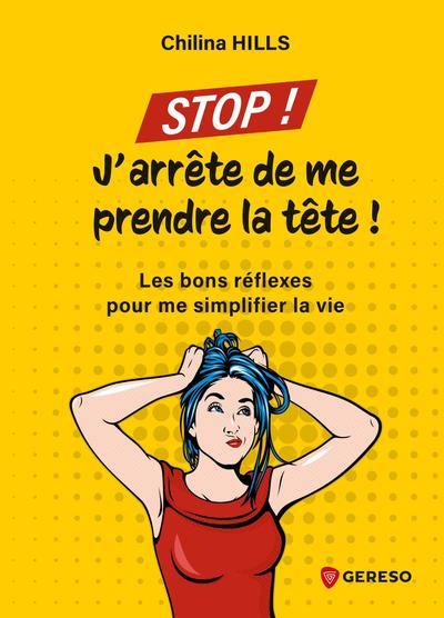 Stop ! J'arrête de me prendre la tête ! : les bons réflexes pour me simplifier la vie