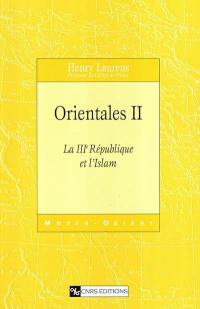 Orientales. Vol. 2. La IIIe République et l'Islam