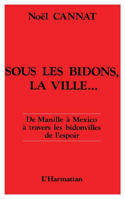 Sous les bidons, la ville... : de Manille à Mexico à travers les bidonvilles de l'espoir