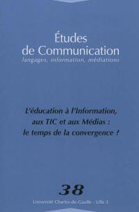 Etudes de communication, n° 38. L'éducation à, l'information aux TIC et aux médias : le temps de la convergence ?