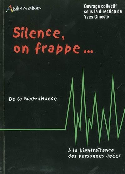 Silence, on frappe... : de la maltraitance à la bientraitance des personnes âgées