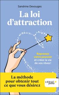 La loi d'attraction : reprenez votre pouvoir et créez la vie de vos rêves ! : la méthode pour obtenir tout ce que vous désirez