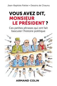 Vous avez dit, monsieur le Président ? : ces petites phrases qui ont fait basculer l'histoire politique