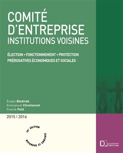 Comité d'entreprise : institutions voisines : élections, fonctionnement, protection, prérogatives économiques et sociales, 2015-2016