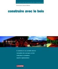 Construire avec le bois : le matériau et ses produits dérivés, conception des ouvrages en bois, réalisations exemplaires, aspects réglementaires